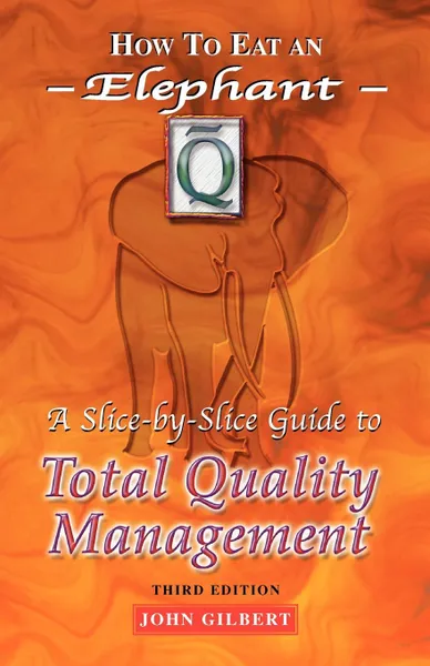 Обложка книги How to Eat an Elephant. A Slice-By-Slice Guide to Total Quality Management - Third Edition, John Gilbert