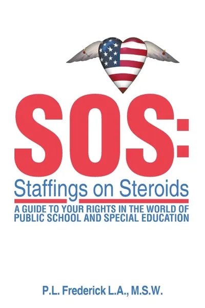 Обложка книги SOS. Staffings on Steroids: A Guide to Your Rights in the World of Public School and Special Education, M.S.W. P.L. Frederick L.A.