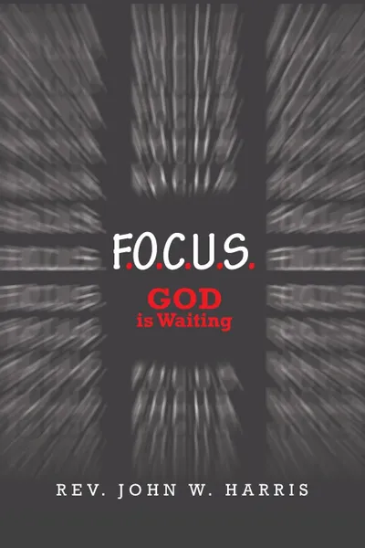 Обложка книги F.O.C.U.S. God Is Waiting, Rev. John W. Harris