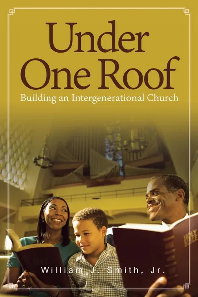 Обложка книги Under One Roof. Building an Intergenerational Church, Jr. William J. Smith