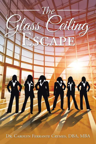 Обложка книги The Glass Ceiling Escape, DBA MBA Dr. Carolyn Ferrante Crymes