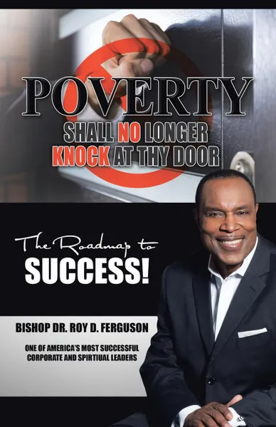 Обложка книги Poverty Shall No Longer Knock At Thy Door. The Roadmap to Success, Bishop Dr. Roy D. Ferguson