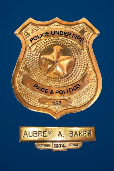 Обложка книги Police Under Fire. Race & Politics, Aubrey A. Baker