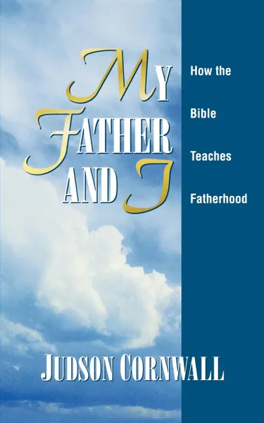 Обложка книги My Father and I. How the Bible Teaches Fatherhood, Judson Cornwall