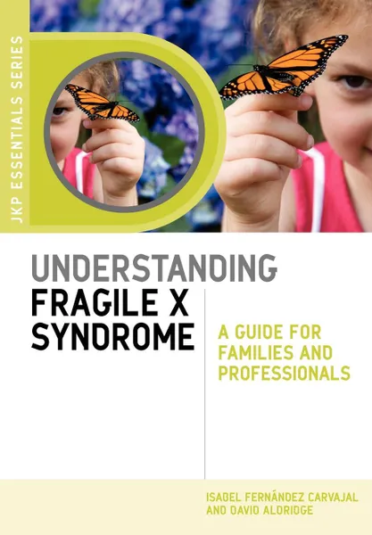 Обложка книги Understanding Fragile X Syndrome. A Guide for Families and Professionals, Isabel Fernandez Carvajal, Isabel Fernandez Carvajal, David Aldridge