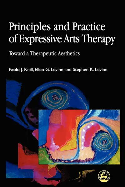 Обложка книги Principles and Practice of Expressive Arts Therapy. Towards a Therapeutic Aesthetics, Paolo Knill, Ellen G. Levine, Stephen K. Levine