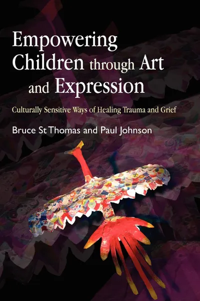 Обложка книги Empowering Children Through Art and Expression. Culturally Sensitive Ways of Healing Trauma and Grief, Bruce St Thomas, Paul Johnson