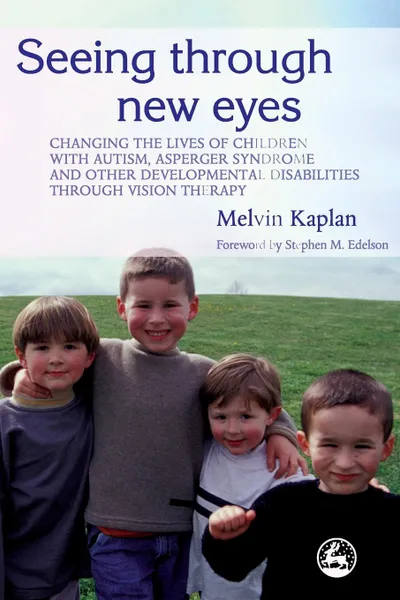 Обложка книги Seeing Through New Eyes. Changing the Lives of Children with Autism, Asperger Syndrome and Other Developmental Disabilities Through Vision Ther, Melvin Kaplan
