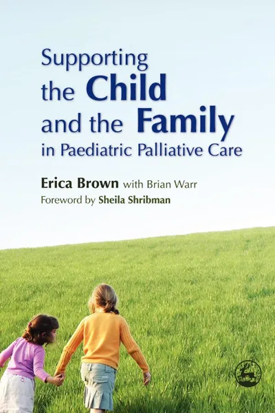 Обложка книги Supporting the Child and the Family in Paediatric Palliative Care, Erica Brown