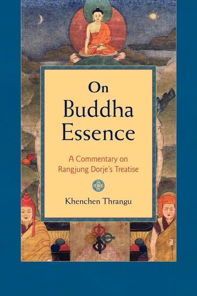 Обложка книги On Buddha Essence. A Commentary on Rangjung Dorje's Treatise, Khenchen Thrangu, Peter Alan Roberts