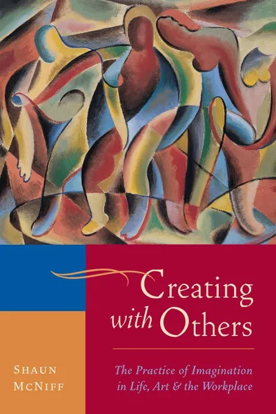 Обложка книги Creating with Others. The Practice of Imagination in Life, Art, and the Workplace, Shaun McNiff