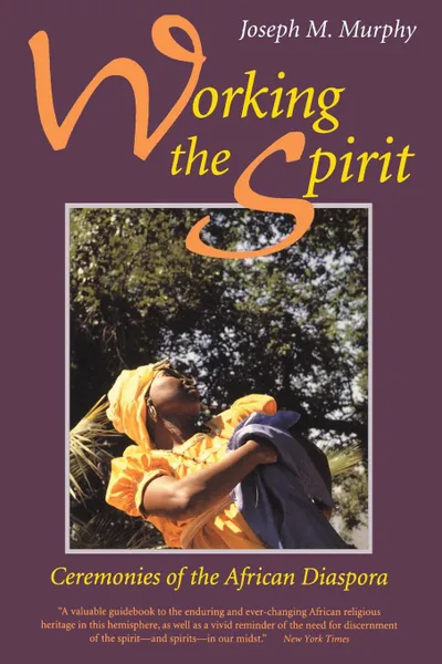 Обложка книги Working the Spirit. Ceremonies of the African Diaspora, Joseph M. Murphy, Joseph M. Murphy