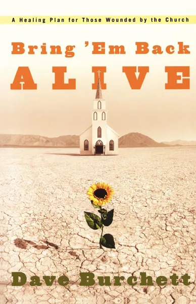 Обложка книги Bring 'em Back Alive. A Healing Plan for Those Wounded by the Church, Dave Burchett