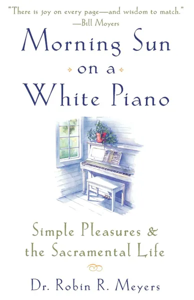 Обложка книги Morning Sun on a White Piano. Simple Pleasures and the Sacramental Life, Robin R. Meyers