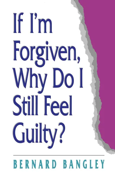 Обложка книги If I'm Forgiven, Why Do I Still Feel Guilty?, Bernard Bangley