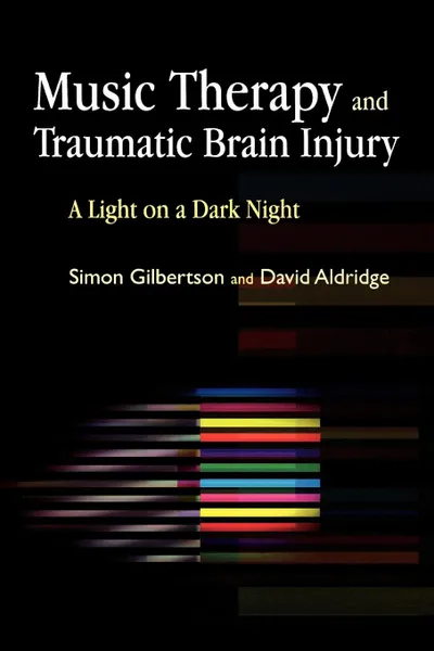 Обложка книги Music Therapy and Traumatic Brain Injury. A Light on a Dark Night, Simon Gilbertson, David Aldridge