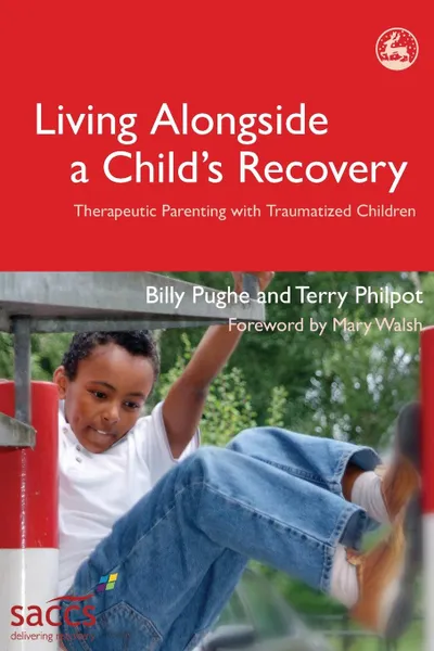 Обложка книги Living Alongside a Child's Recovery. Therapeutic Parenting with Traumatized Children, Billy Pughe, Terry Philpot