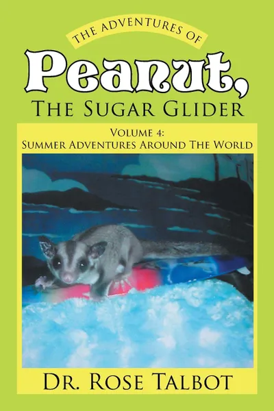 Обложка книги The Adventures Of Peanut, The Sugar Glider. Volume 4: Summer Adventures Around The World, Dr. Rose Talbot