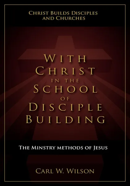 Обложка книги With Christ in the School of Disciple Building, Carl W. Wilson