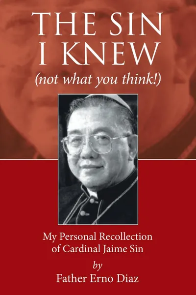 Обложка книги The Sin I Knew (not what you think!). My Personal Recollection of Cardinal Jaime Sin, Father Erno Diaz