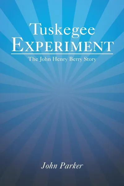 Обложка книги Tuskegee Experiment. The John Henry Berry Story, John Parker