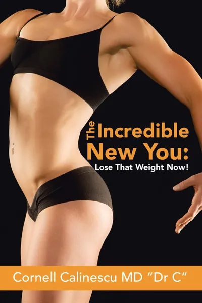 Обложка книги The Incredible New You. : Lose That Weight Now!, Cornell Calinescu MD 