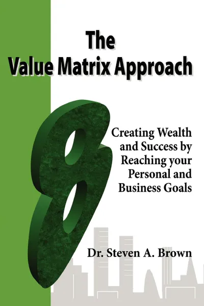 Обложка книги The Value Matrix Approach, Creating Wealth and Success by Reaching Your Personal and Business Goals, Steven Brown