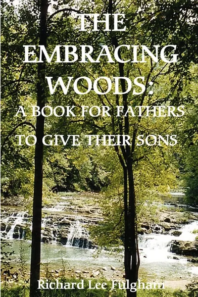 Обложка книги The Embracing Woods. A Book for Fathers to Give Their Sons, Richard Lee Fulgham