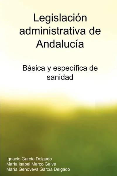 Обложка книги Legislacion Administrativa de Andalucia. Basica y Especifica de Sanidad, Mara Isabel Marco Galve, Mara Genoveva Garca Delgado, Ignacio Garca Delgado