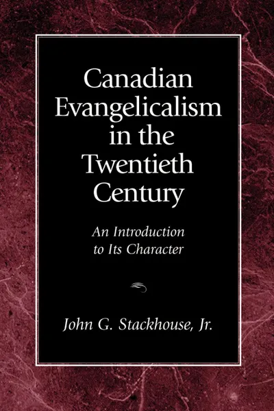 Обложка книги Canadian Evangelicalism in the Twentieth Century. An Introduction to Its Character, John G. Jr. Stackhouse