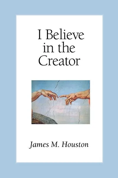 Обложка книги I Believe in the Creator, James M. Houston