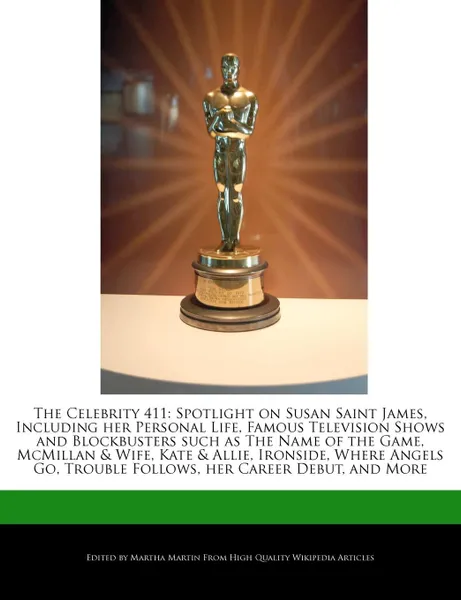 Обложка книги The Celebrity 411. Spotlight on Susan Saint James, Including her Personal Life, Famous Television Shows and Blockbusters such as The Name of the Game, McMillan & Wife, Kate & Allie, Ironside, Where Angels Go, Trouble Follows, her Career Debut, and..., Martha Martin