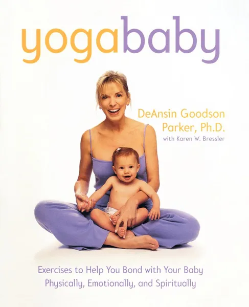 Обложка книги Yoga Baby. Exercises to Help You Bond with Your Baby Physically, Emotionally, and Spiritually, DeAnsin Goodson Parker, Karen W. Bressler, Marilyn Parker