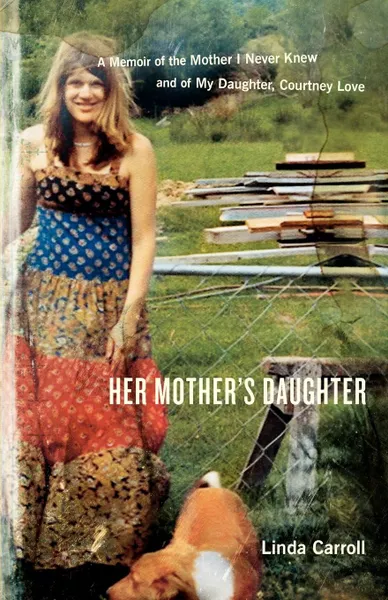 Обложка книги Her Mother's Daughter. A Memoir of the Mother I Never Knew and of My Daughter, Courtney Love, Linda Carroll