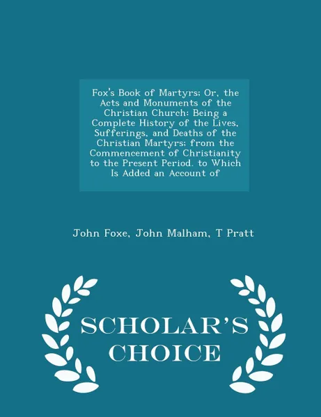 Обложка книги Fox's Book of Martyrs; Or, the Acts and Monuments of the Christian Church. Being a Complete History of the Lives, Sufferings, and Deaths of the Christian Martyrs; from the Commencement of Christianity to the Present Period. to Which Is Added an Ac..., John Foxe, John Malham, T Pratt