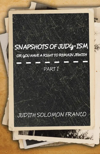 Обложка книги Snapshots of Judy-ism or You Have a Right to Remain Jewish, Judith Solomon Franco