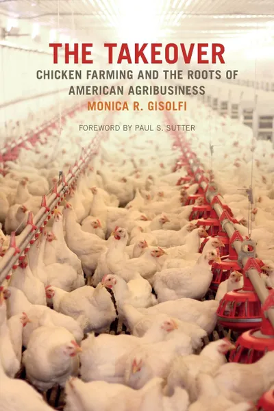 Обложка книги The Takeover. Chicken Farming and the Roots of American Agribusiness, Monica R. Gisolfi