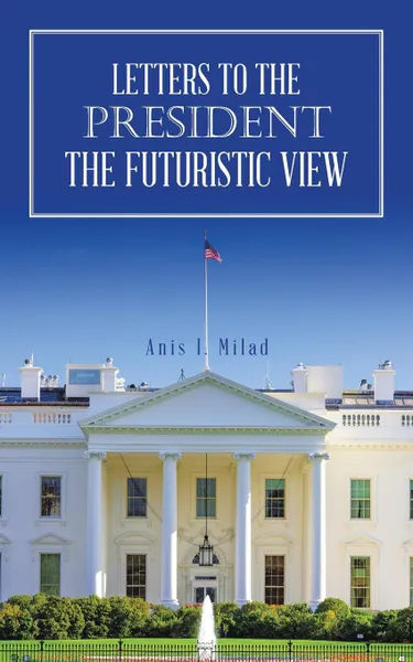 Обложка книги Letters to the President the Futuristic View, Anis I. Milad