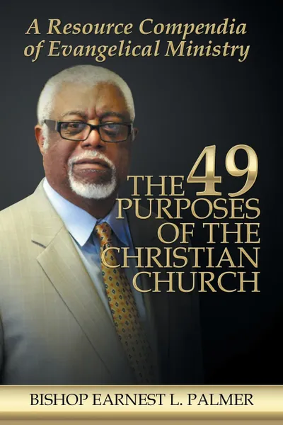 Обложка книги The 49 Purposes of the Christian Church. A Resource Compendia of Evangelical Ministry, Bishop Earnest L. Palmer