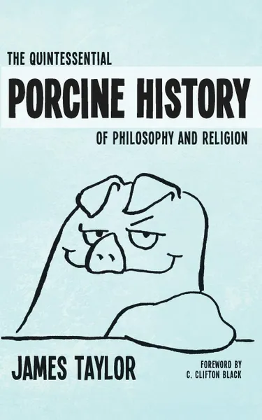 Обложка книги The Quintessential Porcine History of Philosophy and Religion, James Taylor
