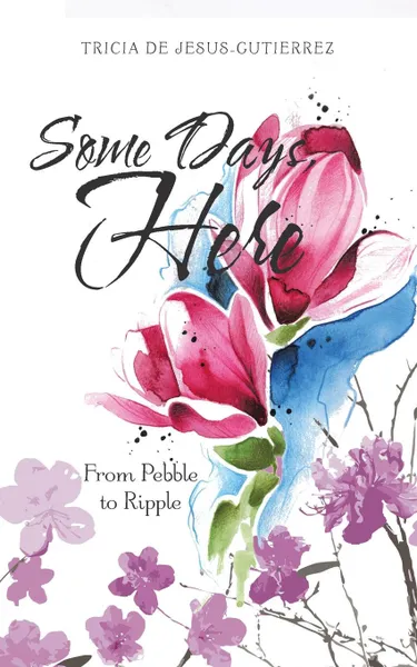 Обложка книги Some Days, Here. From Pebble to Ripple, Tricia De Jesus-Gutierrez