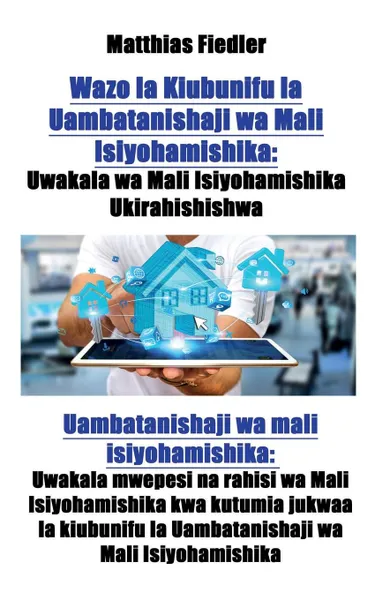 Обложка книги Wazo la Kiubunifu la Uambatanishaji wa Mali Isiyohamishika. Uwakala wa Mali Isiyohamishika Ukirahishishwa: Uambatanishaji wa mali isiyohamishika: Uwakala mwepesi na rahisi wa Mali Isiyohamishika kwa kutumia jukwaa la kiubunifu la Uambatanishaji wa..., Matthias Fiedler