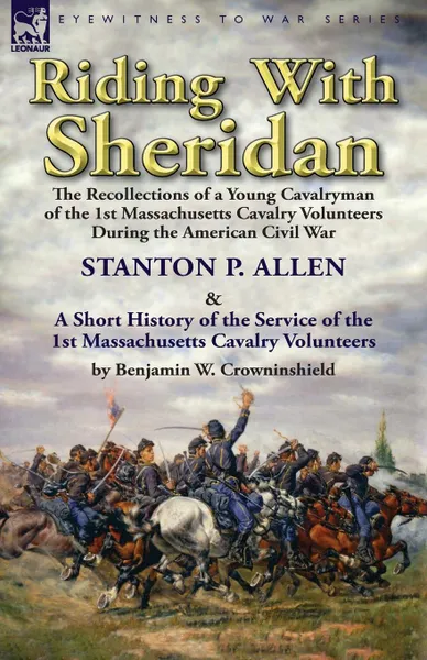 Обложка книги Riding With Sheridan. the Recollections of a Young Cavalryman of the 1st Massachusetts Cavalry Volunteers During the American Civil War by Stanton P. Allen with A Short History of the Service of the 1st Massachusetts Cavalry Volunteers by Benjamin..., Stanton P. Allen, Benjamin W. Crowninshield