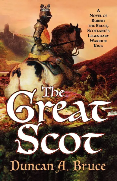 Обложка книги The Great Scot. A Novel of Robert the Bruce, Scotland's Legendary Warrior King, Duncan A. Bruce