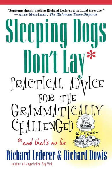 Обложка книги Sleeping Dogs Don't Lay. Practical Advice for the Grammatically Challenged*and That's No Lie, Richard Lederer, Richard Dowis