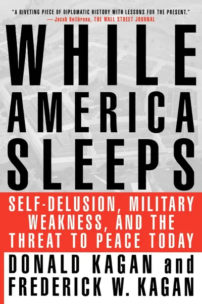 Обложка книги While America Sleeps. Self-Delusion, Military Weakness, and the Threat to Peace Today, Donald Kagan, Frederick W. Kagan