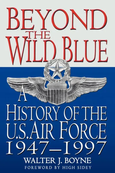 Обложка книги Beyond the Wild Blue. A History of the U.S. Air Force, 1947-1997, Walter J. Boyne