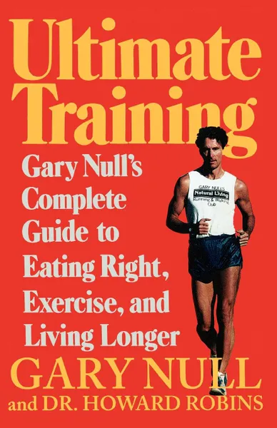 Обложка книги Ultimate Training. Gary's Null's Complete Guide to Eating Right, Exercise, and Living Longer, Gary Null, Howard Robins