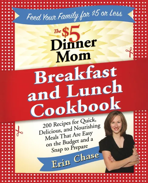 Обложка книги The .5 Dinner Mom Breakfast and Lunch Cookbook. 200 Recipes for Quick, Delicious, and Nourishing Meals That Are Easy on the Budget and a Snap to Prepa, Erin Chase