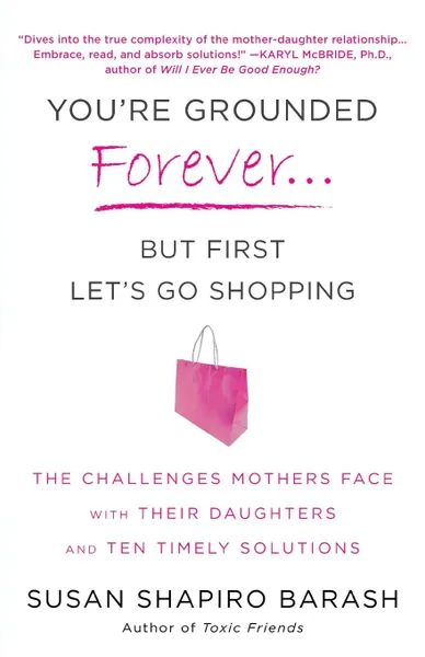 Обложка книги You're Grounded Forever... But First Let's Go Shopping. The Challenges Mothers Face with Their Daughters and Ten Timely Solutions, Susan Shapiro Barash